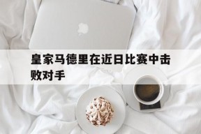 手机看体育-皇家马德里与马德里竞技比赛结果