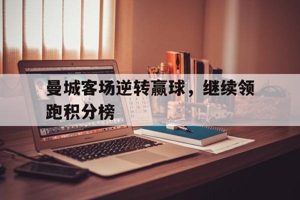 曼城客场逆转赢球，继续领跑积分榜