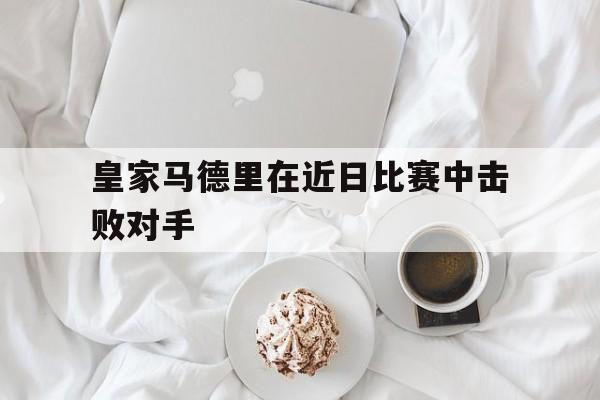 皇家马德里与马德里竞技比赛结果 皇家马德里与马德里竞技比赛结果